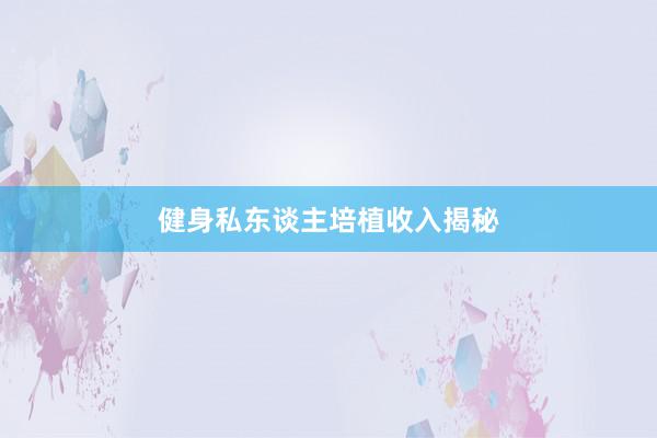 健身私东谈主培植收入揭秘